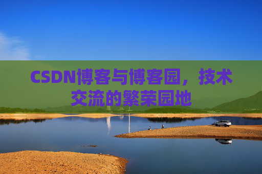 CSDN博客与博客园，技术交流的繁荣园地